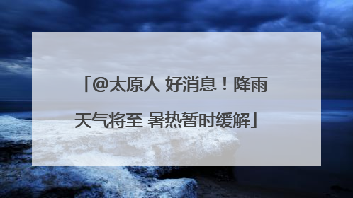 @太原人 好消息！降雨天气将至 暑热暂时缓解