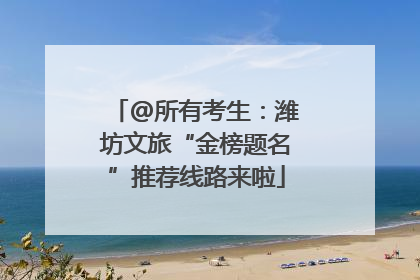 @所有考生：潍坊文旅“金榜题名”推荐线路来啦