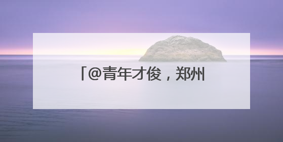 @青年才俊，郑州航空港区多项人才申报工作启动！