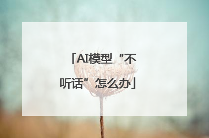 AI模型“不听话”怎么办