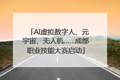 AI虚拟数字人、元宇宙、无人机……成都职业技能大赛启动