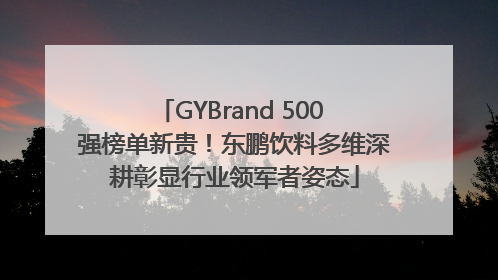 GYBrand 500 强榜单新贵！东鹏饮料多维深耕彰显行业领军者姿态