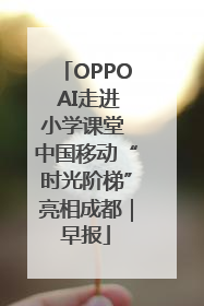 OPPO AI走进小学课堂 中国移动“时光阶梯”亮相成都｜早报