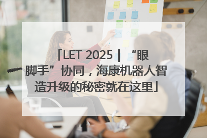 LET 2025｜“眼脚手”协同，海康机器人智造升级的秘密就在这里