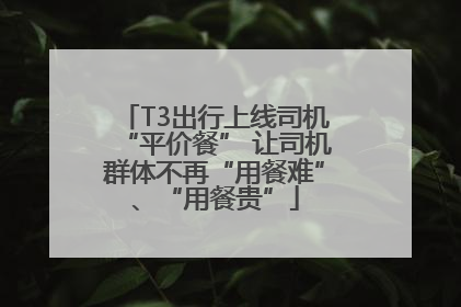T3出行上线司机“平价餐” 让司机群体不再“用餐难”、“用餐贵”