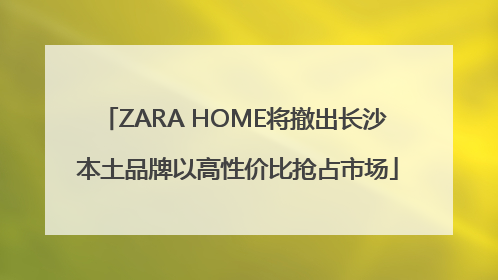 ZARA HOME将撤出长沙 本土品牌以高性价比抢占市场