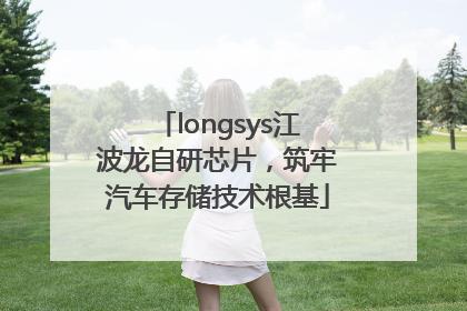 longsys江波龙自研芯片，筑牢汽车存储技术根基